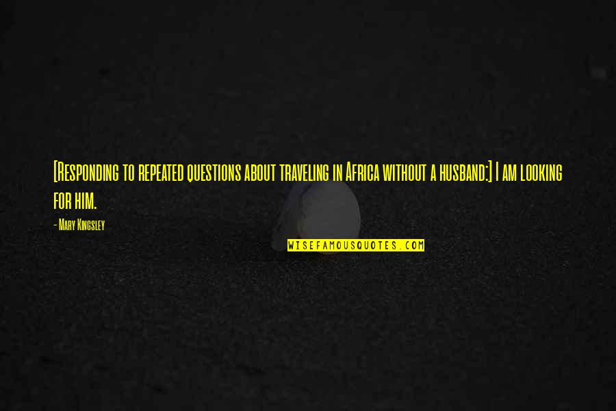 Kiyomori Taira Quotes By Mary Kingsley: [Responding to repeated questions about traveling in Africa Kiyomori Taira Quotes By Mary Kingsley: [Responding to repeated questions about traveling in Africa