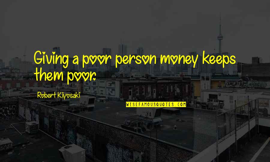 Kiyosaki Money Quotes By Robert Kiyosaki: Giving a poor person money keeps them poor.