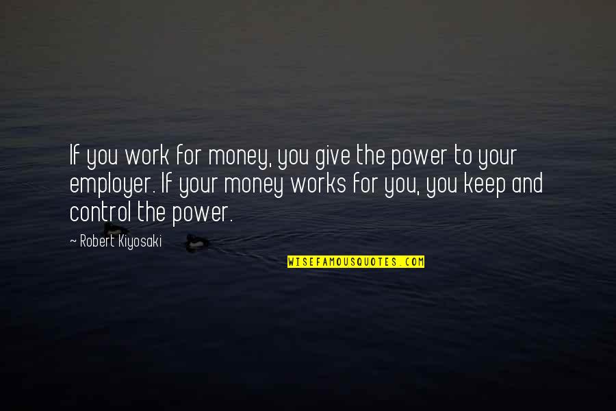 Kiyosaki Money Quotes By Robert Kiyosaki: If you work for money, you give the