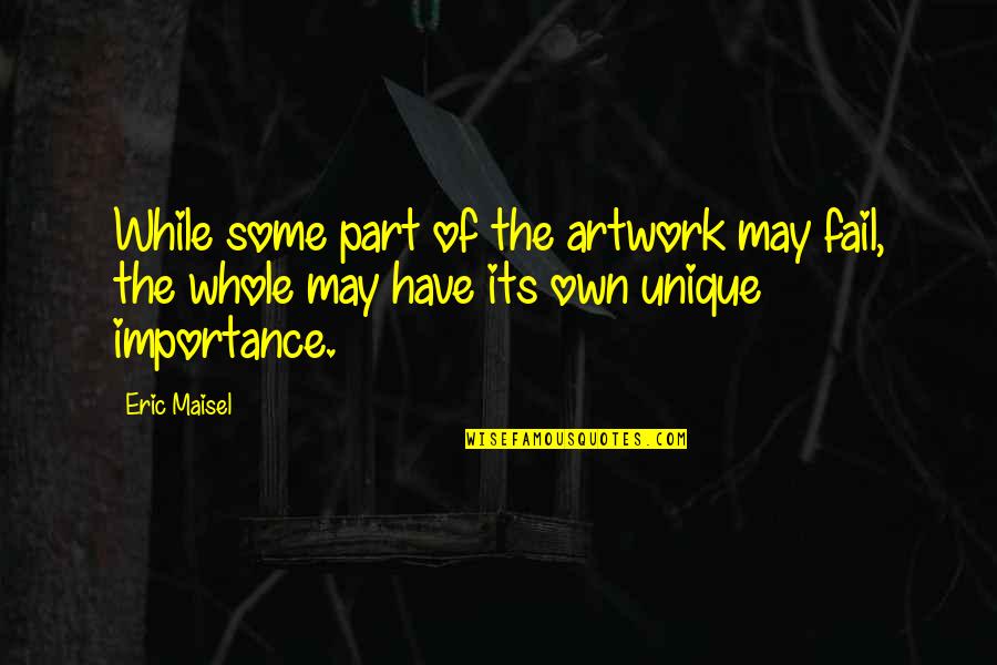 Kiyoshi Fujino Quotes By Eric Maisel: While some part of the artwork may fail, Kiyoshi Fujino Quotes By Eric Maisel: While some part of the artwork may fail,