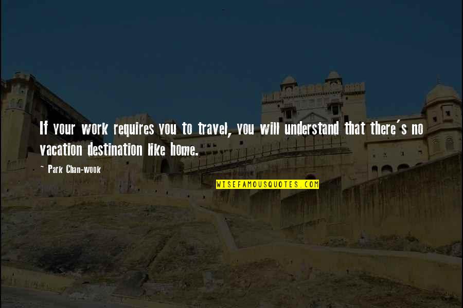 Kiyoshi Fujino Quotes By Park Chan-wook: If your work requires you to travel, you Kiyoshi Fujino Quotes By Park Chan-wook: If your work requires you to travel, you