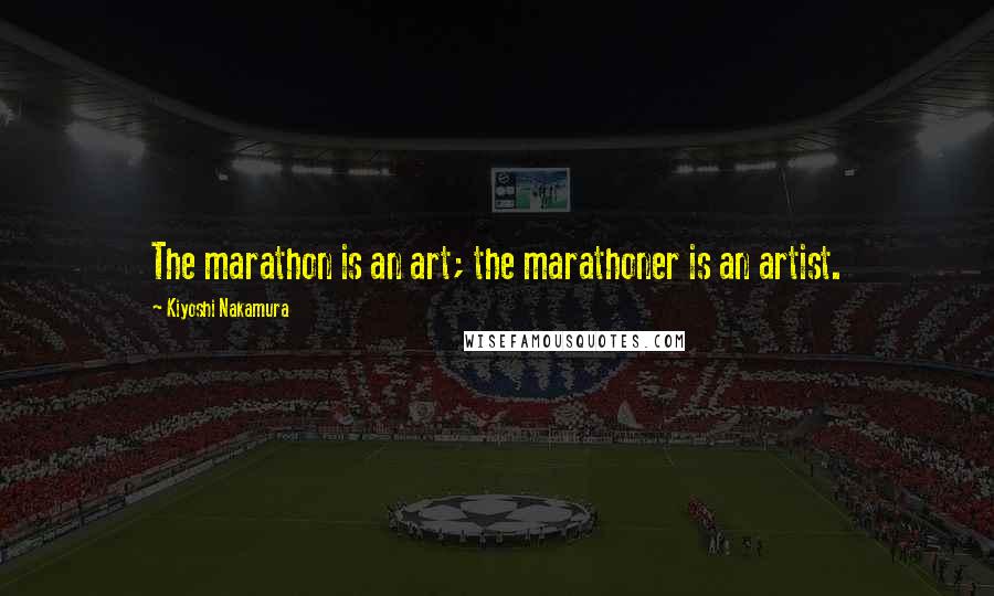 Kiyoshi Nakamura quotes: The marathon is an art; the marathoner is an artist.