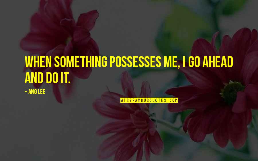 Kizito Cookies Quotes By Ang Lee: When something possesses me, I go ahead and