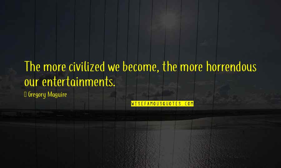 Kizuki Chitose Quotes By Gregory Maguire: The more civilized we become, the more horrendous Kizuki Chitose Quotes By Gregory Maguire: The more civilized we become, the more horrendous