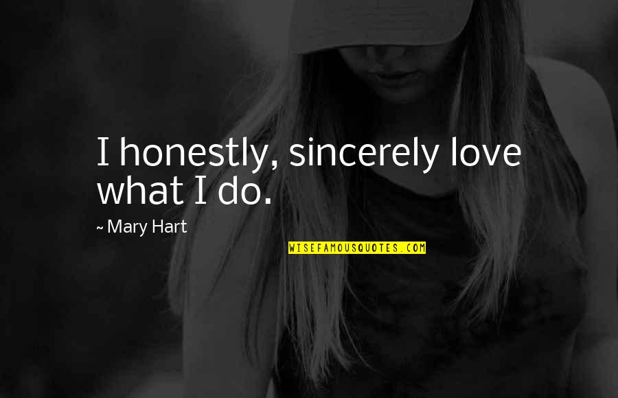 Kizziah Quotes By Mary Hart: I honestly, sincerely love what I do. Kizziah Quotes By Mary Hart: I honestly, sincerely love what I do.