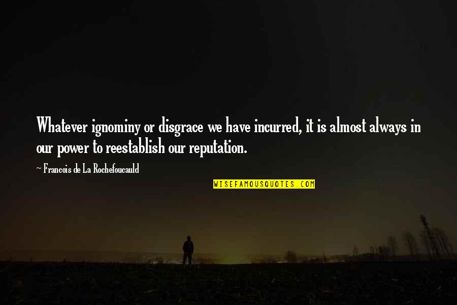 Kizziah Thomas Quotes By Francois De La Rochefoucauld: Whatever ignominy or disgrace we have incurred, it Kizziah Thomas Quotes By Francois De La Rochefoucauld: Whatever ignominy or disgrace we have incurred, it