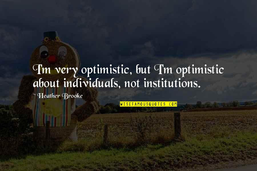 Kizzy Ann Stamps Quotes By Heather Brooke: I'm very optimistic, but I'm optimistic about individuals,
