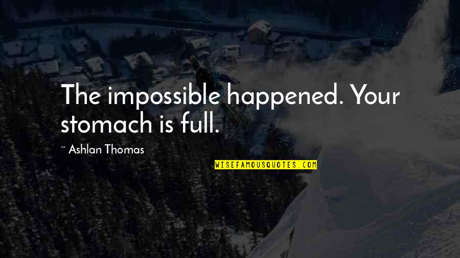Kizzy's Quotes By Ashlan Thomas: The impossible happened. Your stomach is full. Kizzy's Quotes By Ashlan Thomas: The impossible happened. Your stomach is full.
