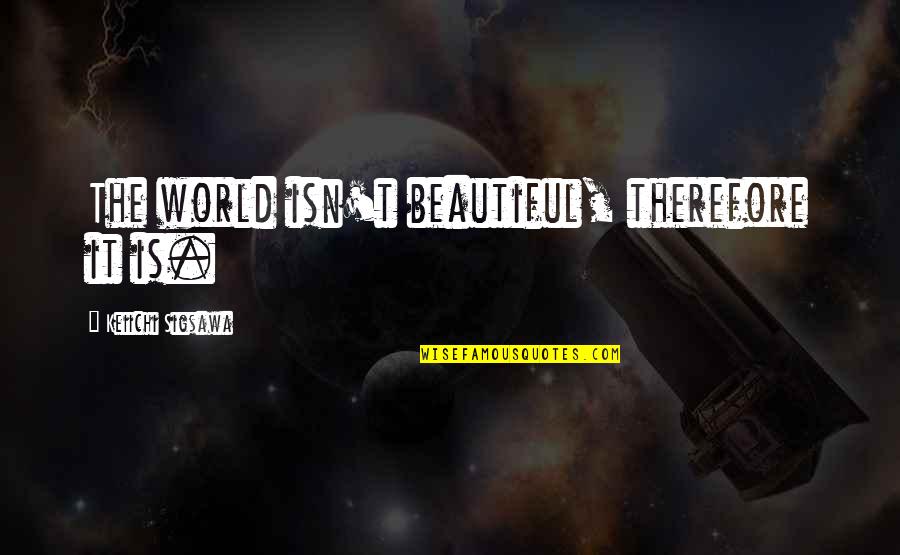 Kj Parker Quotes By Keiichi Sigsawa: The world isn't beautiful, therefore it is.