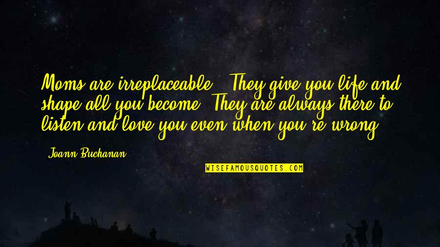 Kjeld Mahoney Quotes By Joann Buchanan: Moms are irreplaceable . They give you life