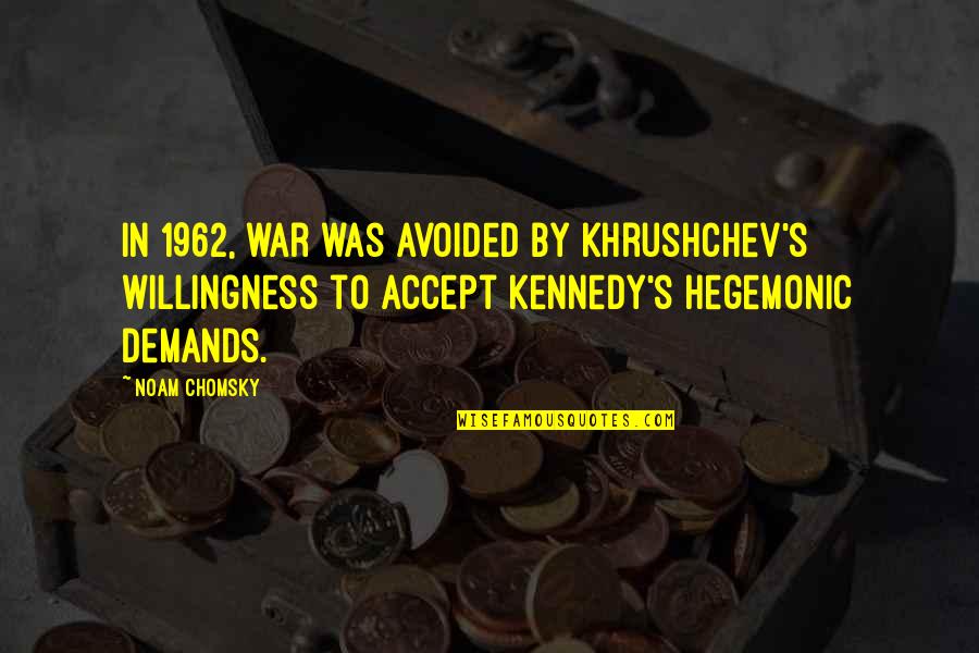 Kjelgaard Chiropractor Quotes By Noam Chomsky: In 1962, war was avoided by Khrushchev's willingness Kjelgaard Chiropractor Quotes By Noam Chomsky: In 1962, war was avoided by Khrushchev's willingness
