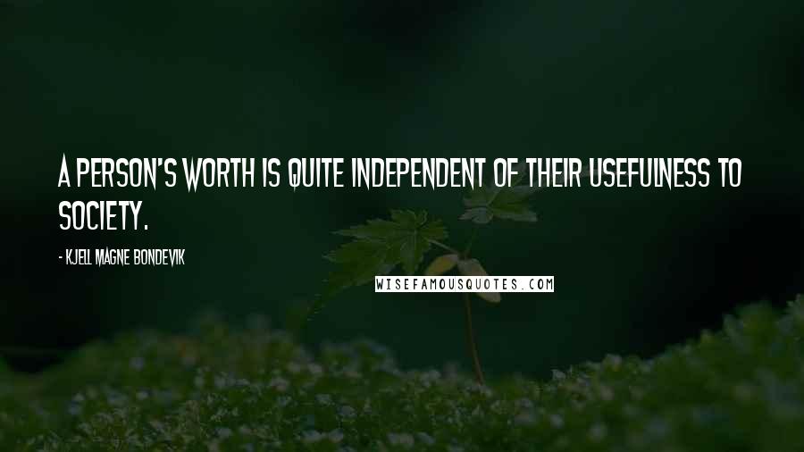 Kjell Magne Bondevik quotes: A person's worth is quite independent of their usefulness to society.