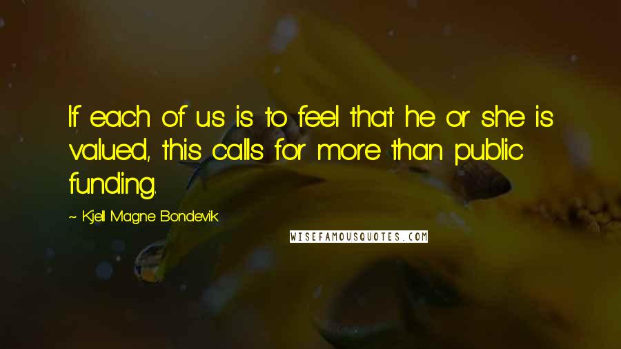 Kjell Magne Bondevik quotes: If each of us is to feel that he or she is valued, this calls for more than public funding.