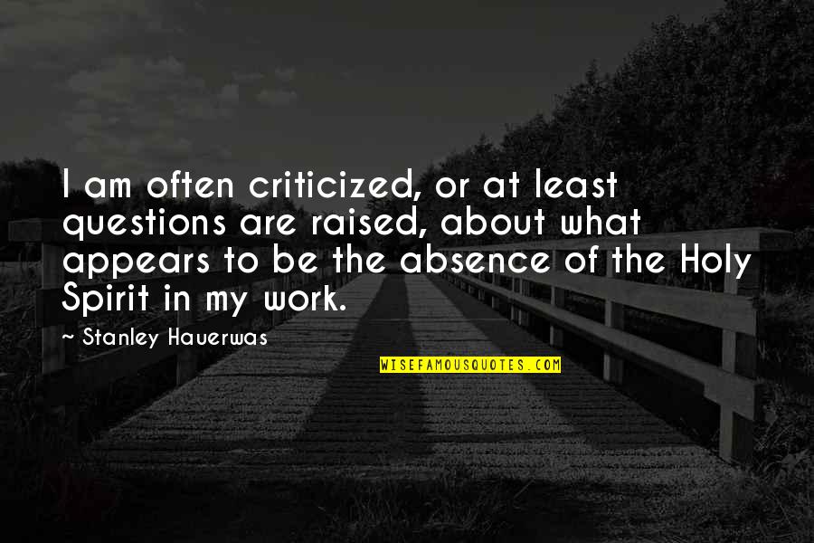 Kjellberg Felix Quotes By Stanley Hauerwas: I am often criticized, or at least questions Kjellberg Felix Quotes By Stanley Hauerwas: I am often criticized, or at least questions