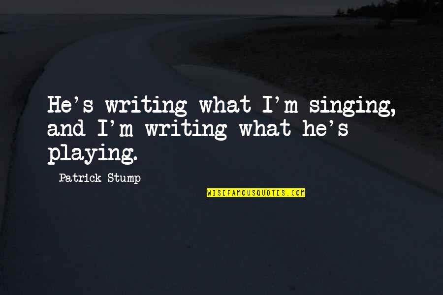 Kjerstad Quotes By Patrick Stump: He's writing what I'm singing, and I'm writing