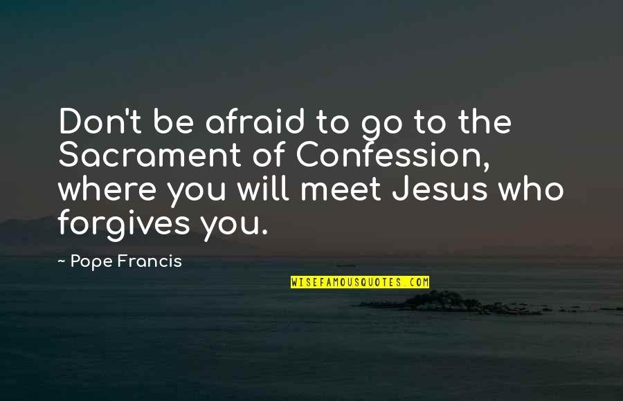 Kjerstin Pronunciation Quotes By Pope Francis: Don't be afraid to go to the Sacrament