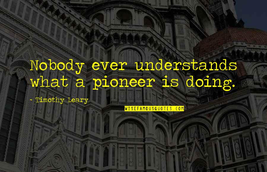 Kjerstin Pronunciation Quotes By Timothy Leary: Nobody ever understands what a pioneer is doing.