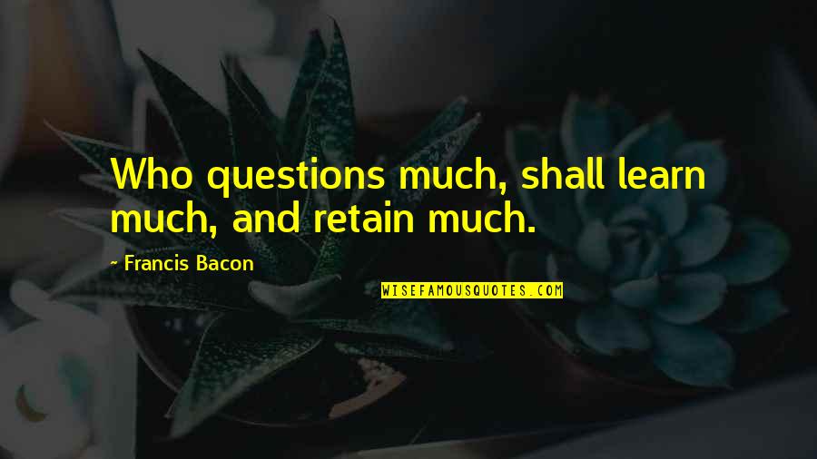 Kjirsten Fouts Quotes By Francis Bacon: Who questions much, shall learn much, and retain