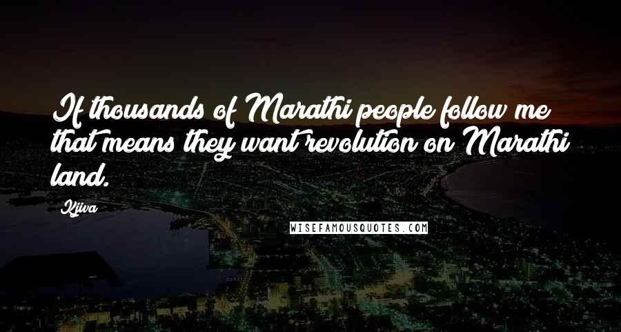 Kjiva quotes: If thousands of Marathi people follow me that means they want revolution on Marathi land.