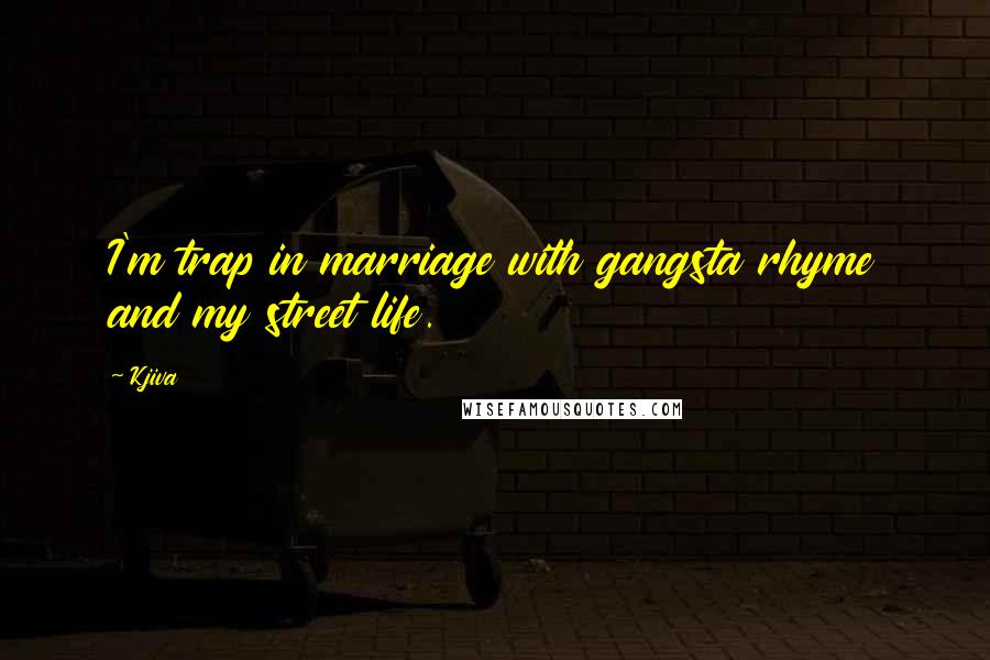 Kjiva quotes: I'm trap in marriage with gangsta rhyme and my street life.
