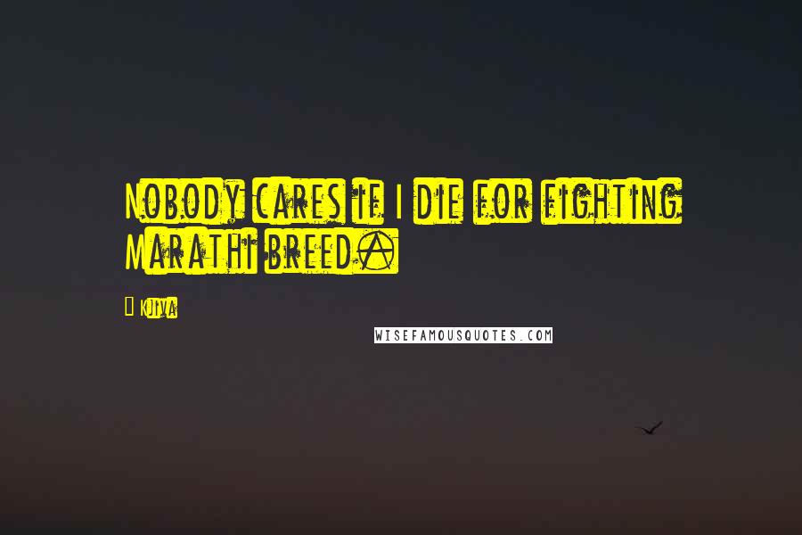 Kjiva quotes: Nobody cares if I die for fighting Marathi breed.
