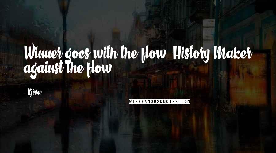 Kjiva quotes: Winner goes with the flow, History Maker against the flow