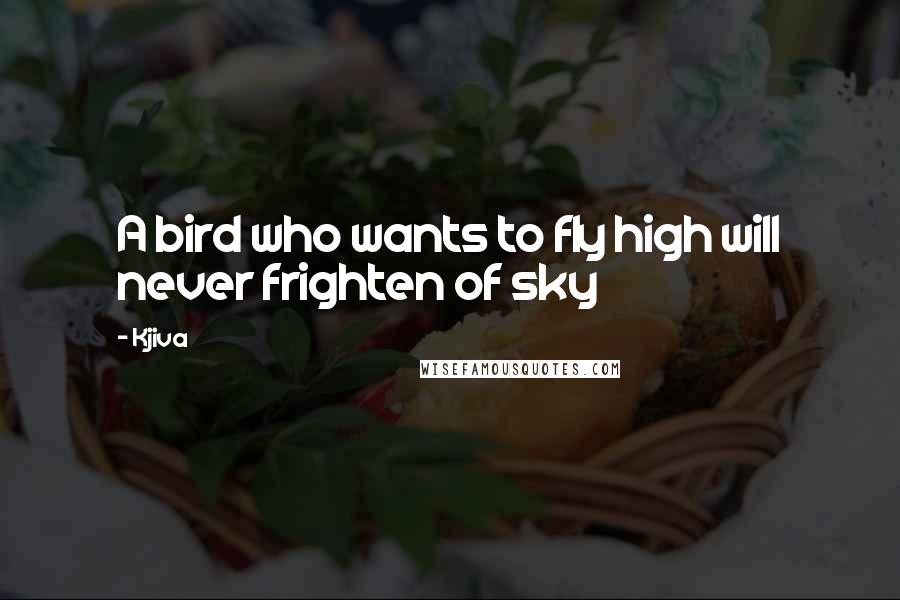 Kjiva quotes: A bird who wants to fly high will never frighten of sky