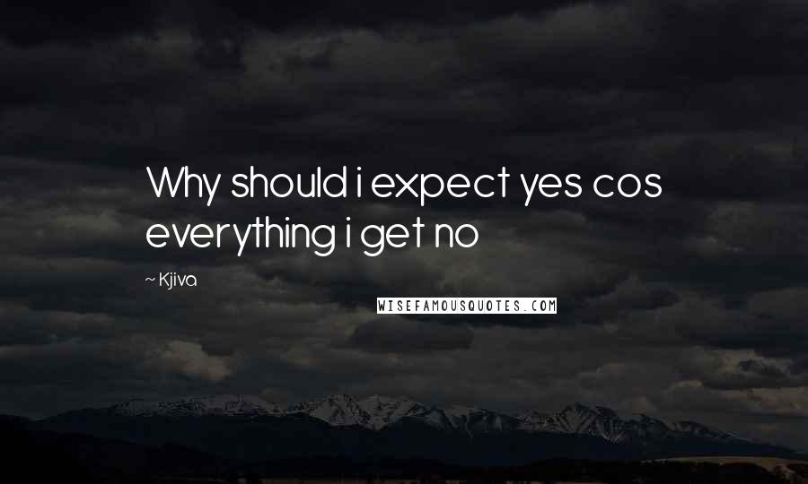 Kjiva quotes: Why should i expect yes cos everything i get no