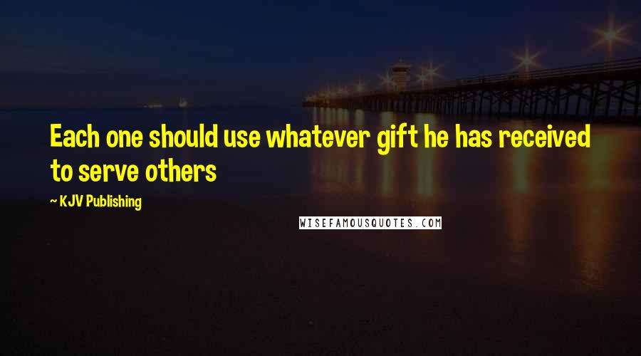 KJV Publishing quotes: Each one should use whatever gift he has received to serve others