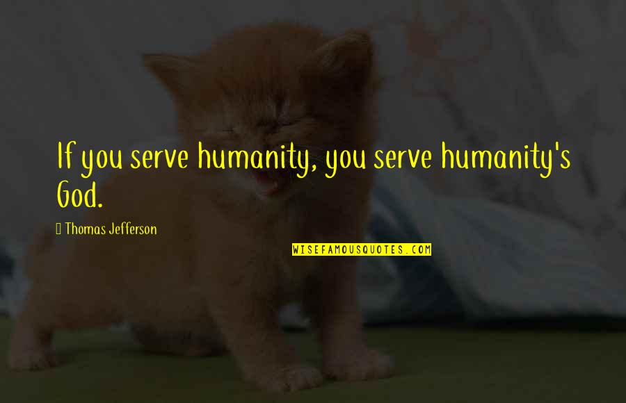 Kkk Religious Quotes By Thomas Jefferson: If you serve humanity, you serve humanity's God.