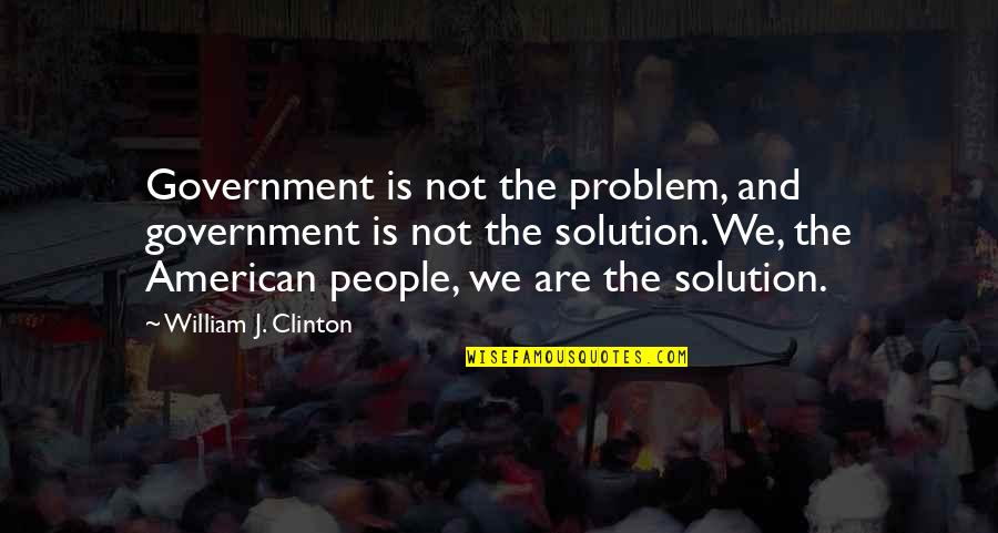 Kksshh Quotes By William J. Clinton: Government is not the problem, and government is Kksshh Quotes By William J. Clinton: Government is not the problem, and government is