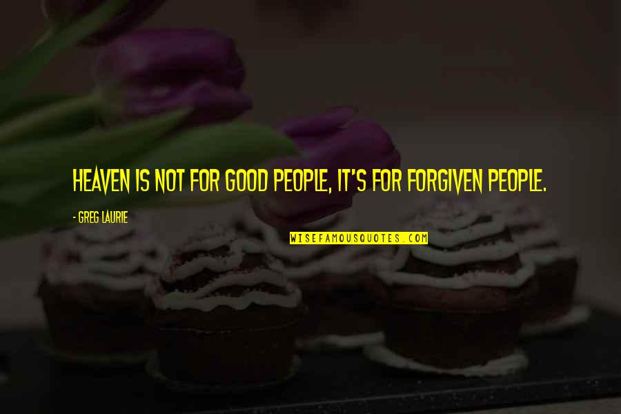 Kla Tencor Quotes By Greg Laurie: Heaven is not for good people, it's for Kla Tencor Quotes By Greg Laurie: Heaven is not for good people, it's for
