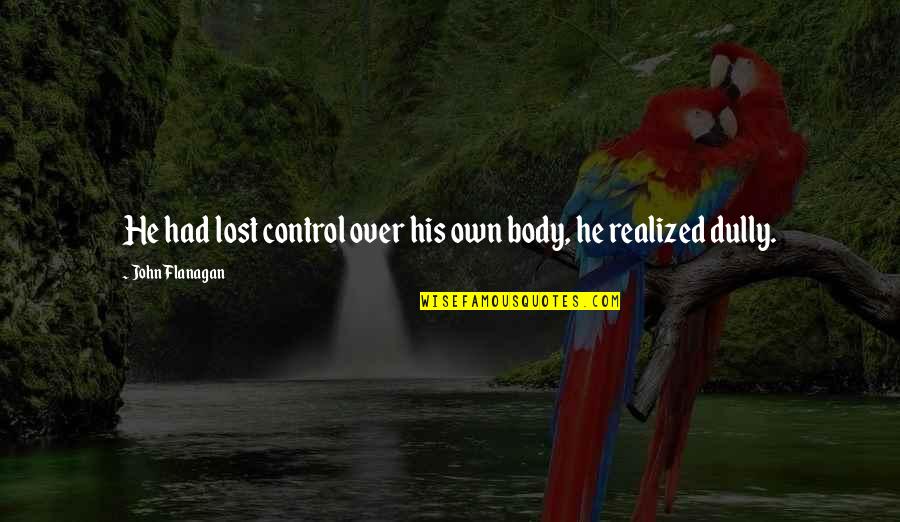 Klackle Quotes By John Flanagan: He had lost control over his own body, Klackle Quotes By John Flanagan: He had lost control over his own body,