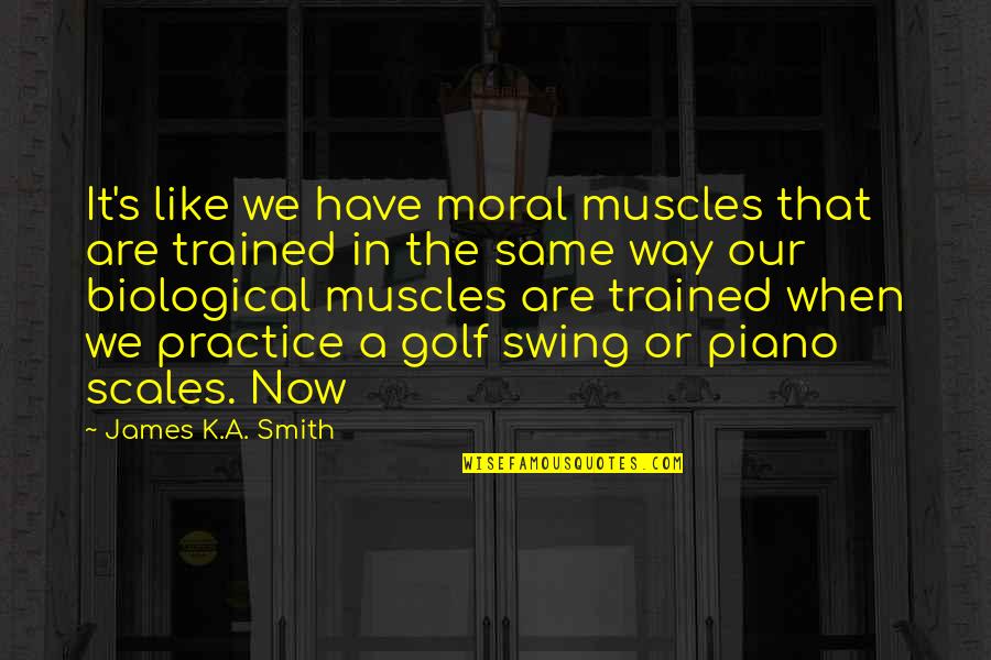 Klacze Na Quotes By James K.A. Smith: It's like we have moral muscles that are