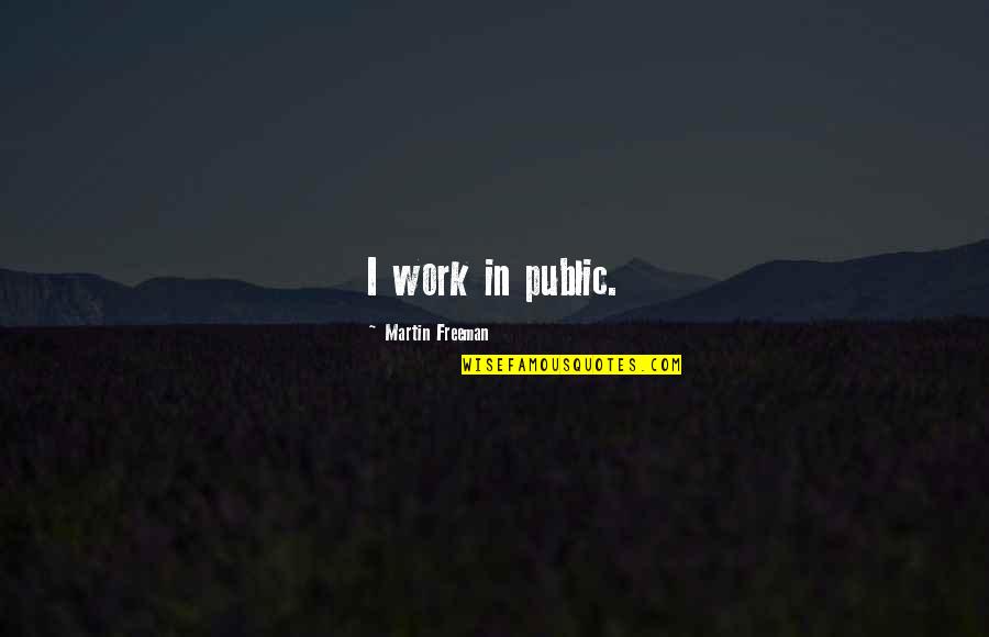 Kladrubsk Kun Quotes By Martin Freeman: I work in public. Kladrubsk Kun Quotes By Martin Freeman: I work in public.