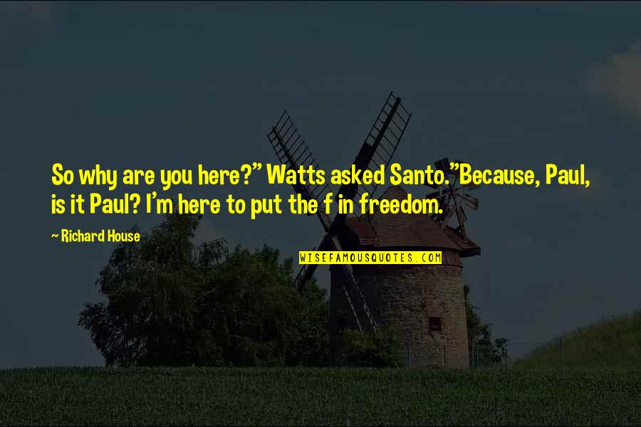 Klaessons Quotes By Richard House: So why are you here?" Watts asked Santo."Because, Klaessons Quotes By Richard House: So why are you here?" Watts asked Santo."Because,