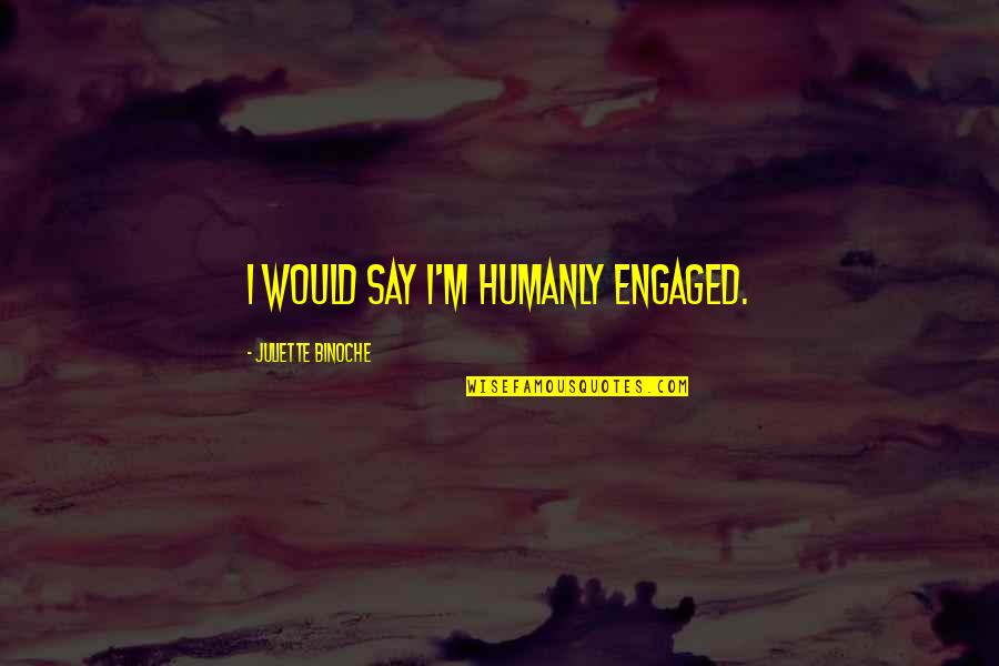 Klairice Quotes By Juliette Binoche: I would say I'm humanly engaged. Klairice Quotes By Juliette Binoche: I would say I'm humanly engaged.
