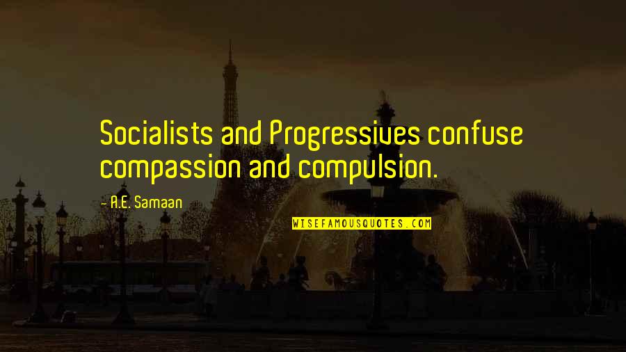 Klakson Quotes By A.E. Samaan: Socialists and Progressives confuse compassion and compulsion.