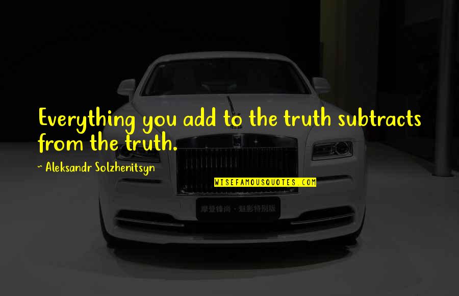 Klamath Quotes By Aleksandr Solzhenitsyn: Everything you add to the truth subtracts from