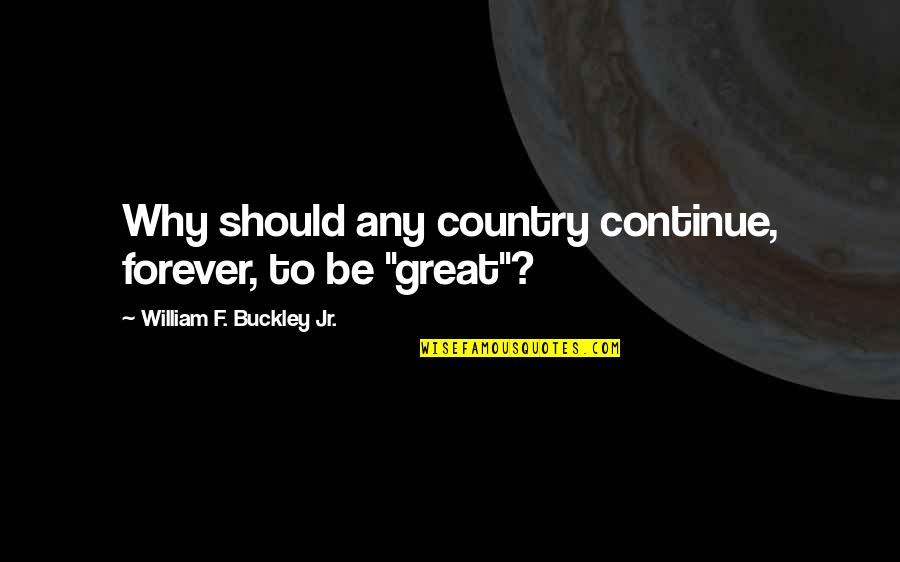 Klamidia Quotes By William F. Buckley Jr.: Why should any country continue, forever, to be Klamidia Quotes By William F. Buckley Jr.: Why should any country continue, forever, to be
