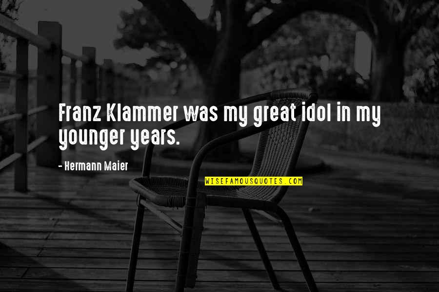 Klammer Franz Quotes By Hermann Maier: Franz Klammer was my great idol in my Klammer Franz Quotes By Hermann Maier: Franz Klammer was my great idol in my