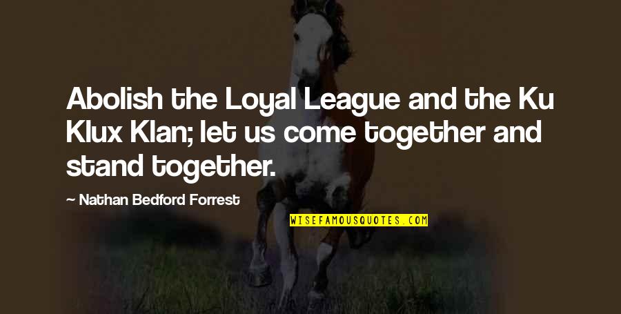 Klan Quotes By Nathan Bedford Forrest: Abolish the Loyal League and the Ku Klux