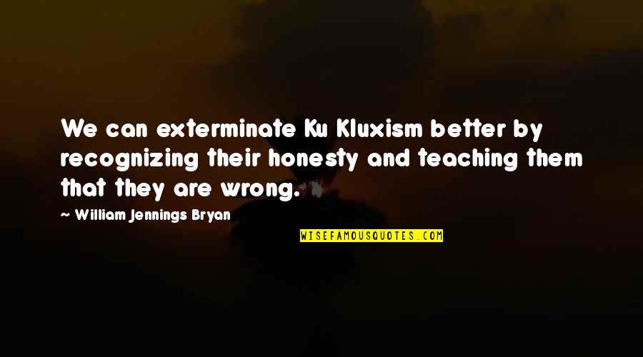 Klan Quotes By William Jennings Bryan: We can exterminate Ku Kluxism better by recognizing