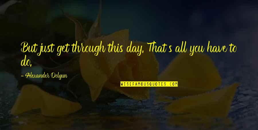 Klana Resort Quotes By Alexander Dolgun: But just get through this day. That's all Klana Resort Quotes By Alexander Dolgun: But just get through this day. That's all