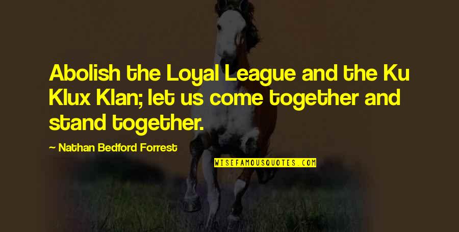 Klan's Quotes By Nathan Bedford Forrest: Abolish the Loyal League and the Ku Klux
