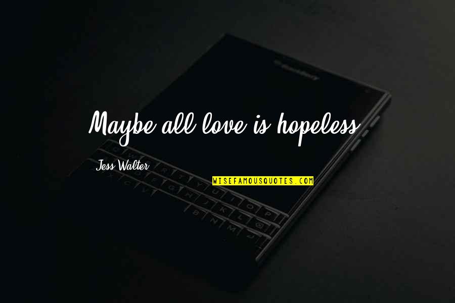 Klantentevredenheid Quotes By Jess Walter: Maybe all love is hopeless. Klantentevredenheid Quotes By Jess Walter: Maybe all love is hopeless.