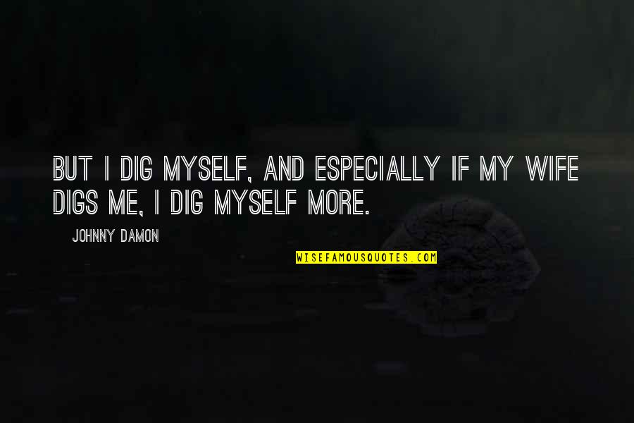 Klart Leksand Quotes By Johnny Damon: But I dig myself, and especially if my