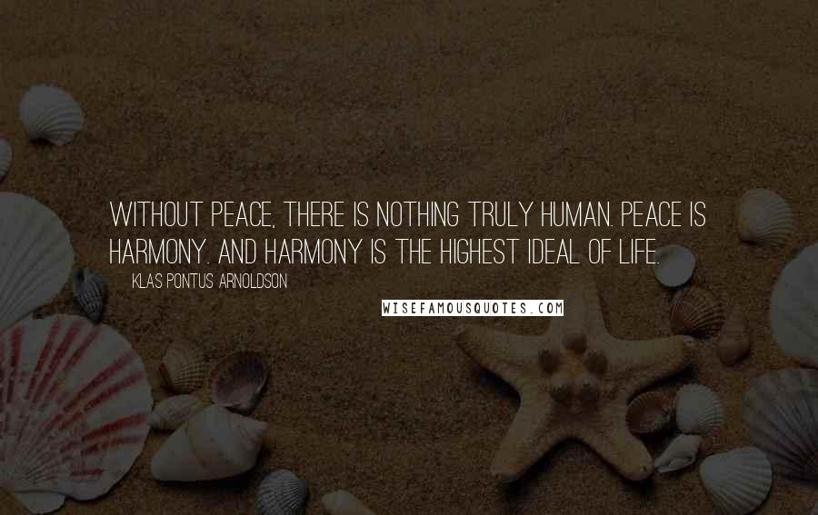 Klas Pontus Arnoldson quotes: Without peace, there is nothing truly human. Peace is harmony. And harmony is the highest ideal of life.