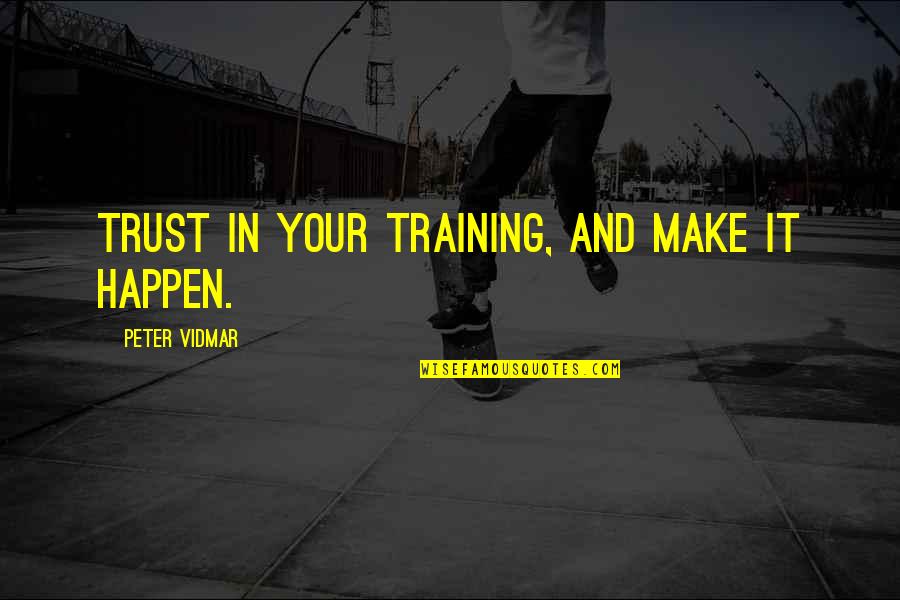 Klase Quotes By Peter Vidmar: Trust in your training, and make it happen.