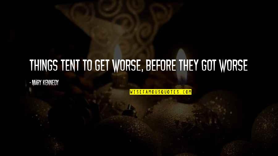 Klasikuri Quotes By Mary Kennedy: Things tent to get worse, before they got Klasikuri Quotes By Mary Kennedy: Things tent to get worse, before they got